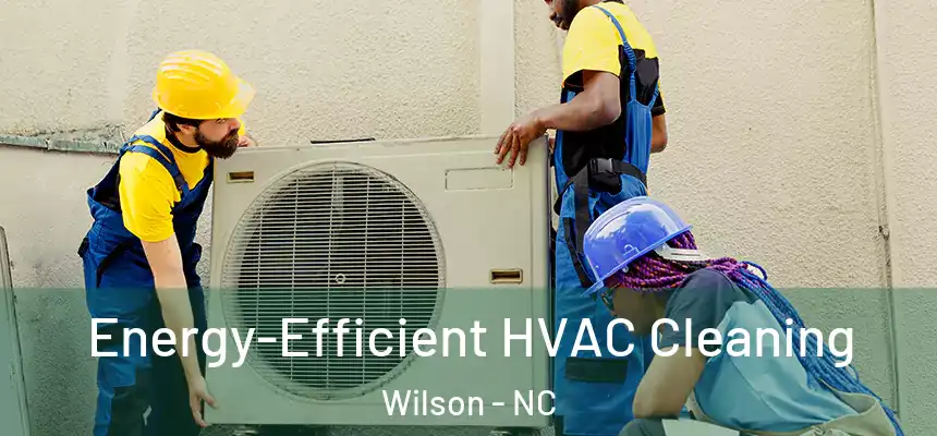 Energy-Efficient HVAC Cleaning Wilson - NC
